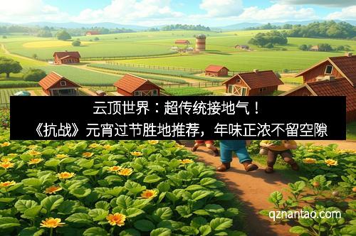 云顶世界：超传统接地气！《抗战》元宵过节胜地推荐，年味正浓不留空隙