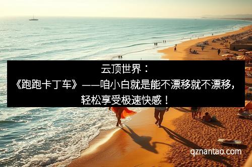 云顶世界：《跑跑卡丁车》——咱小白就是能不漂移就不漂移，轻松享受极速快感！